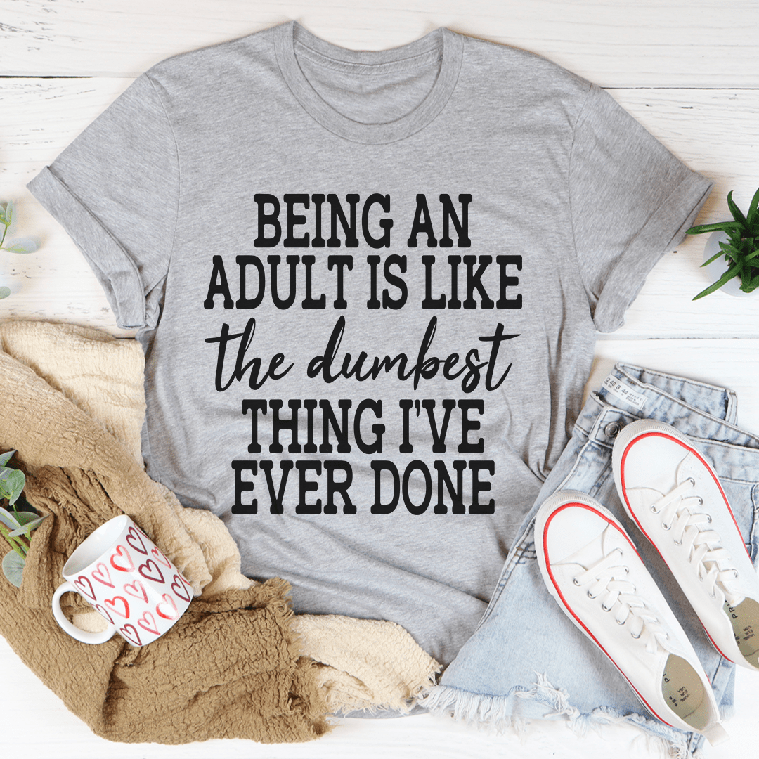 Adulting Is The Dumbest Thing I've Ever Done T-shirt