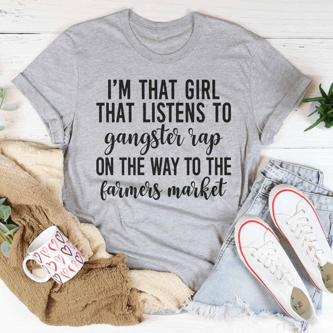 I'm That Girl That Listens To Gangster Rap On The Way To The Farmers Market T-shirt