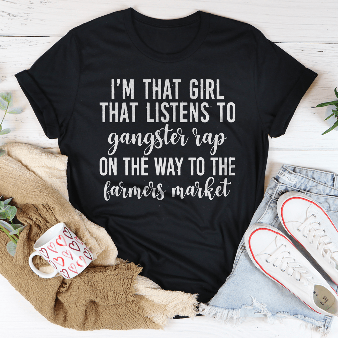 I'm That Girl That Listens To Gangster Rap On The Way To The Farmers Market T-shirt