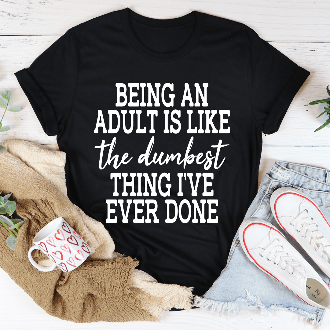 Adulting Is The Dumbest Thing I've Ever Done T-shirt