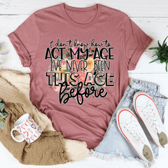 I Don't Know How To Act My Age T-shirt