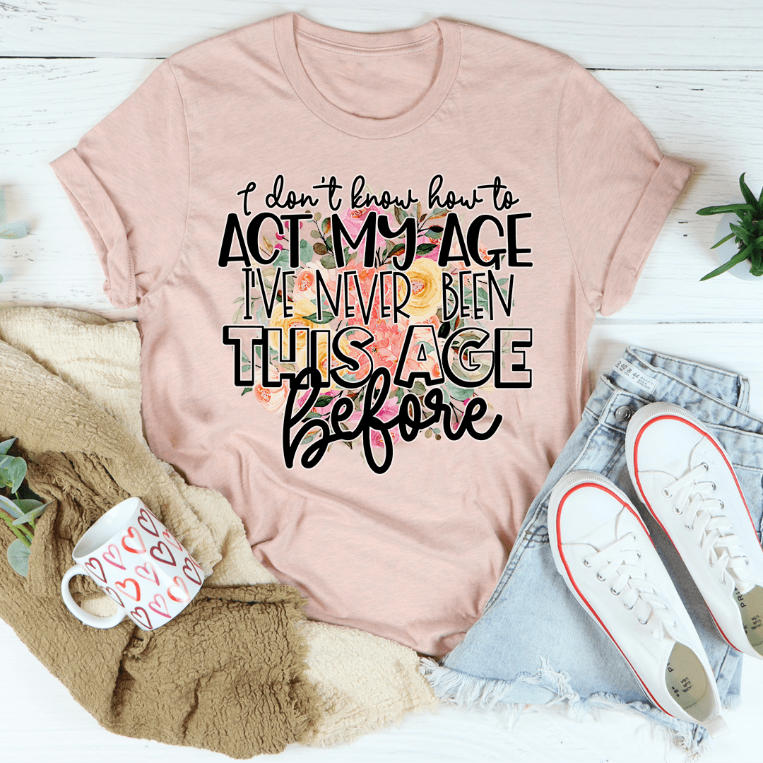 I Don't Know How To Act My Age T-shirt