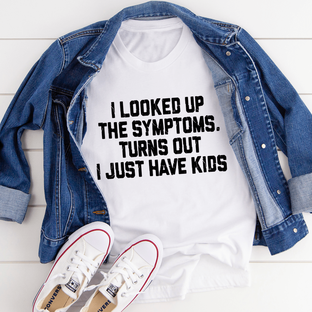 I Looked Up My Symptoms Turns Out I Just Have Kids T-shirt