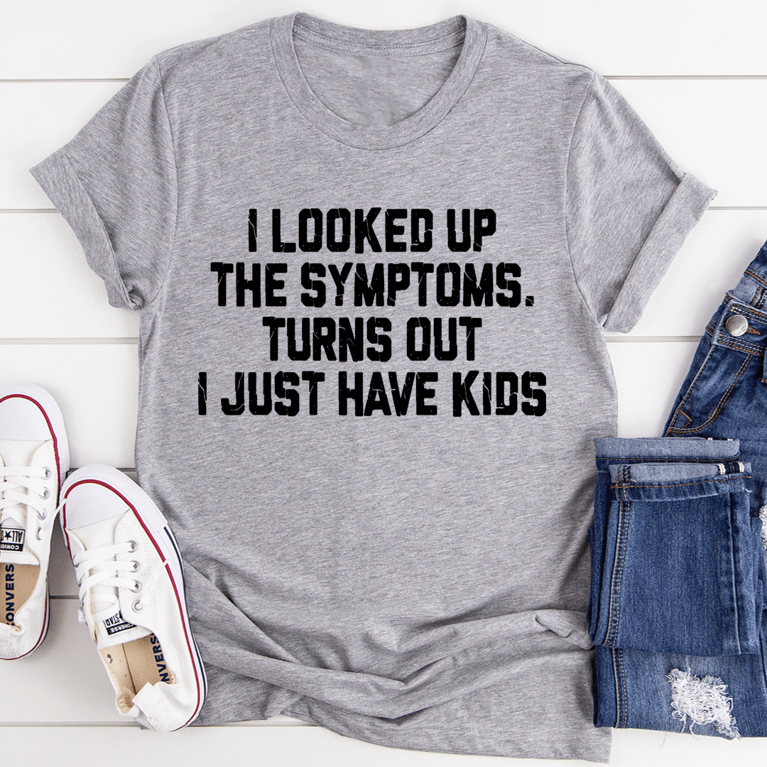 I Looked Up My Symptoms Turns Out I Just Have Kids T-shirt