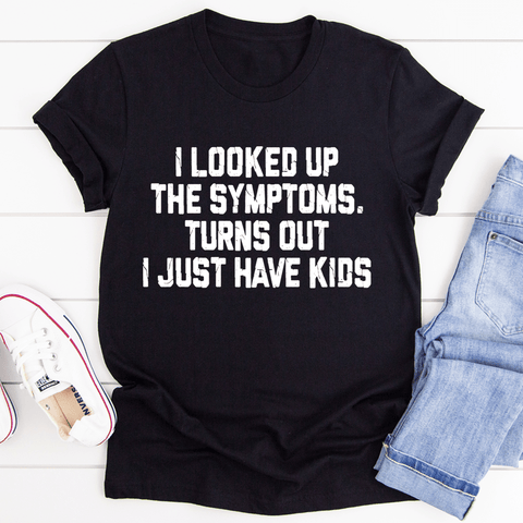 I Looked Up My Symptoms Turns Out I Just Have Kids T-shirt