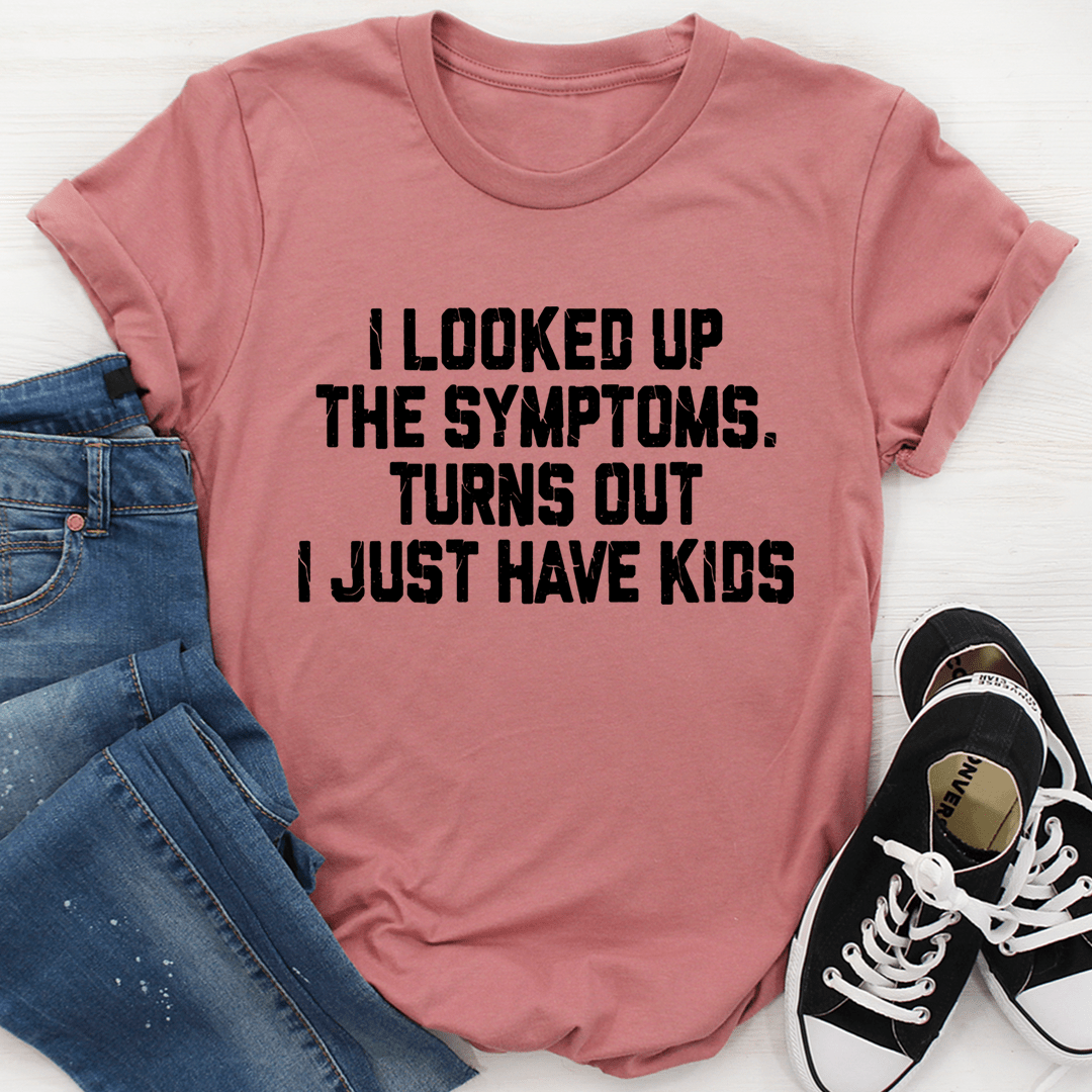 I Looked Up My Symptoms Turns Out I Just Have Kids T-shirt