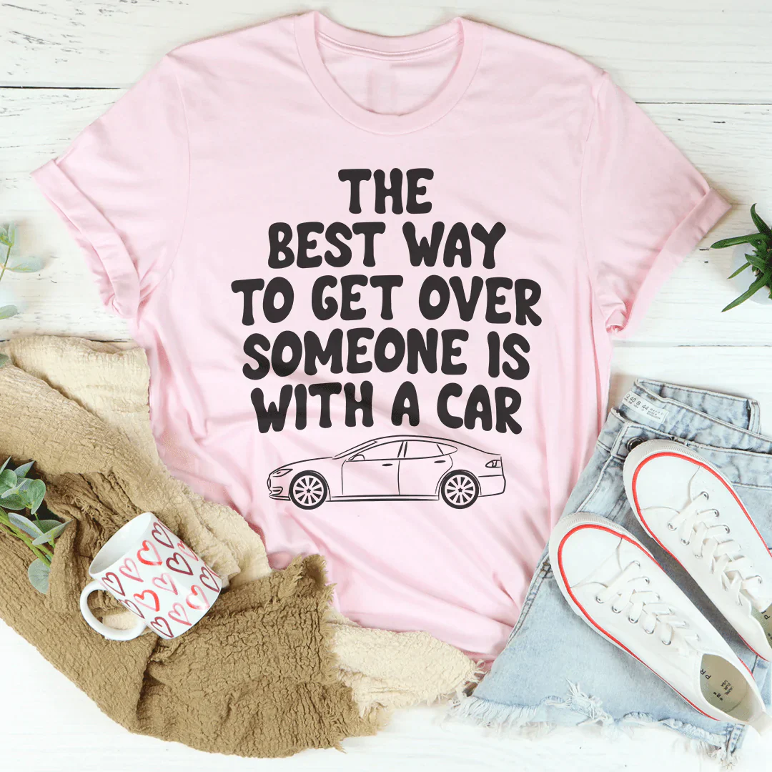 The Best Way To Get Over Someone Is With A Car T-shirt