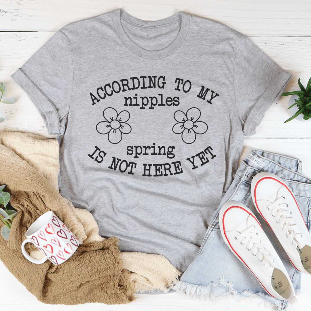 According To My Nipples Spring Is Not Here Yet T-shirt