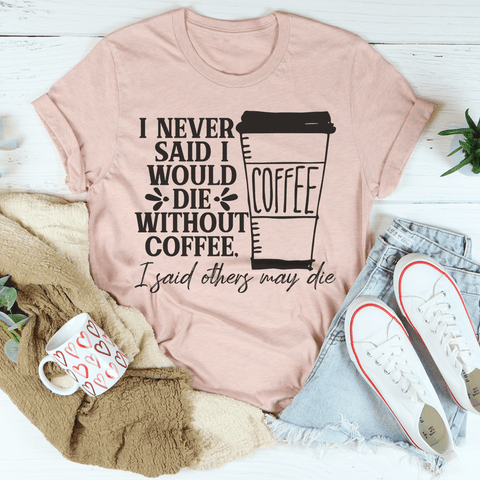 I Never Said I Would Die Without Coffee T-shirt