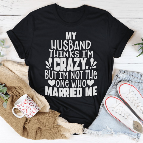 My Husband Thinks I'm Crazy T-shirt