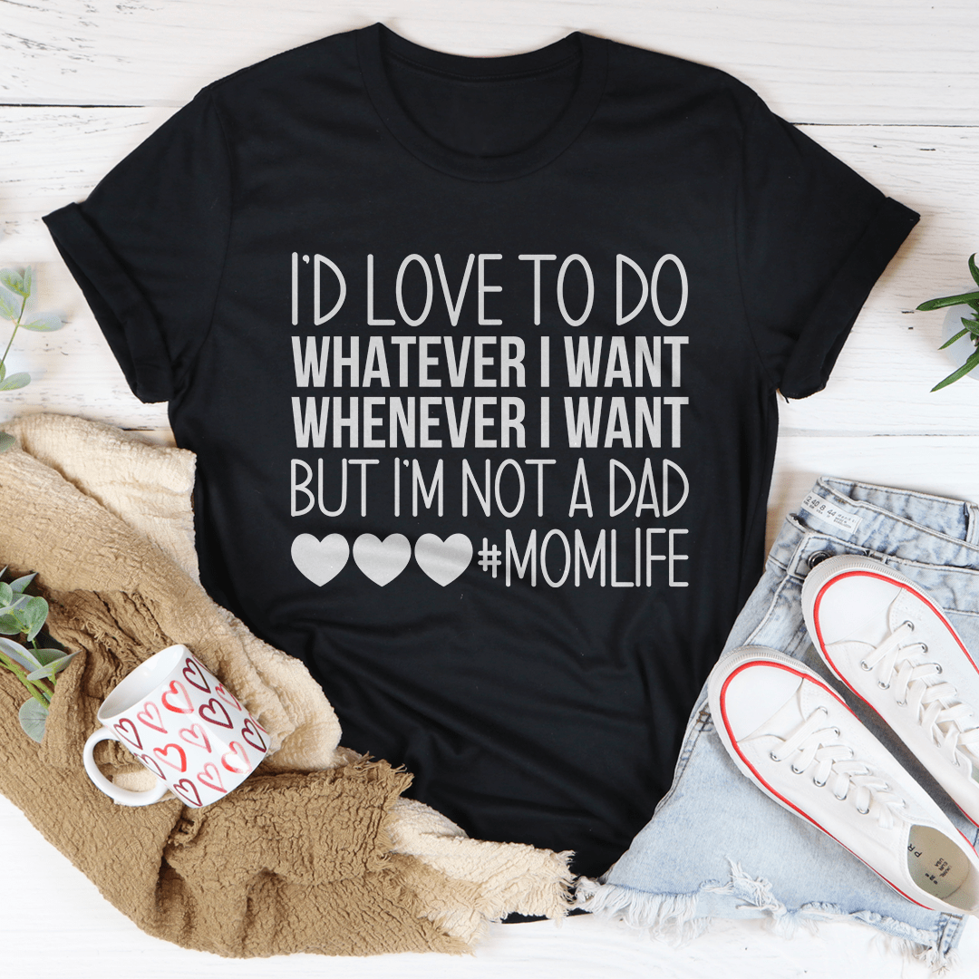 I'd Love To Do Whatever I Want But I Am Not A Dad T-shirt