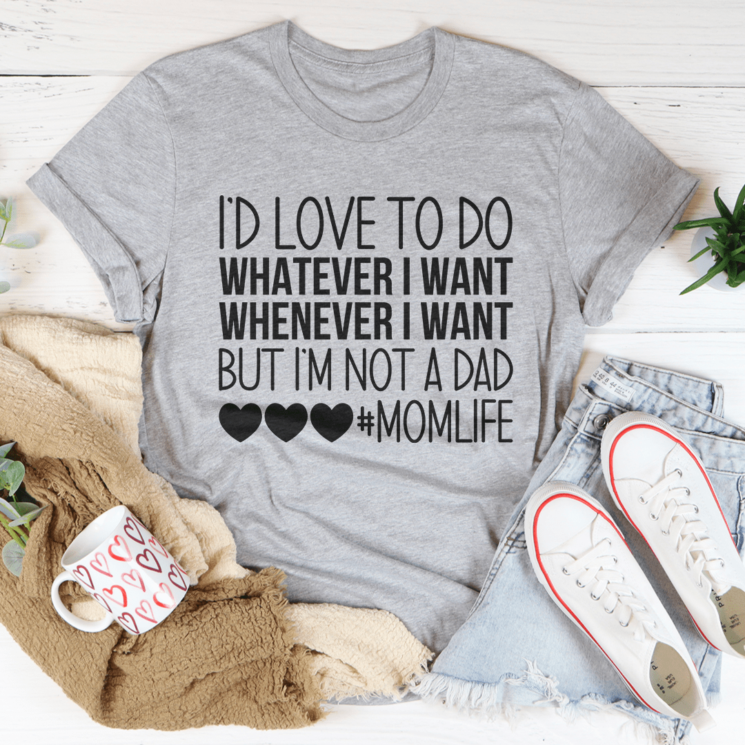 I'd Love To Do Whatever I Want But I Am Not A Dad T-shirt