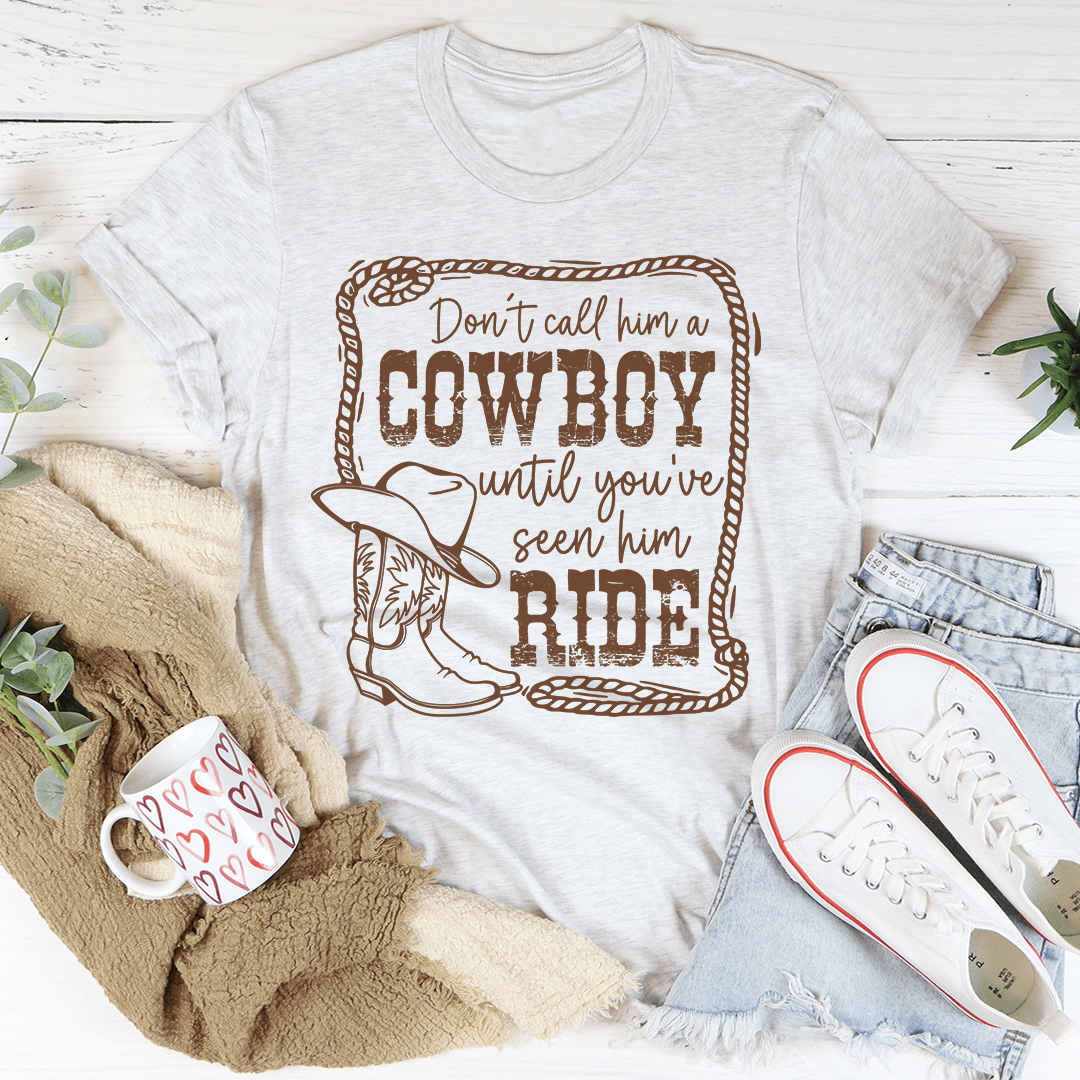 Don't Call Him A Cowboy Until You've Seen Him Ride T-shirt