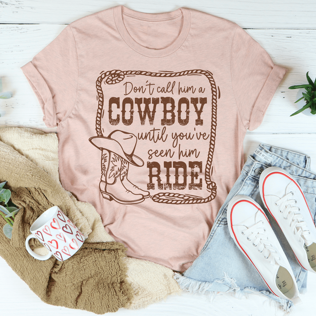 Don't Call Him A Cowboy Until You've Seen Him Ride T-shirt