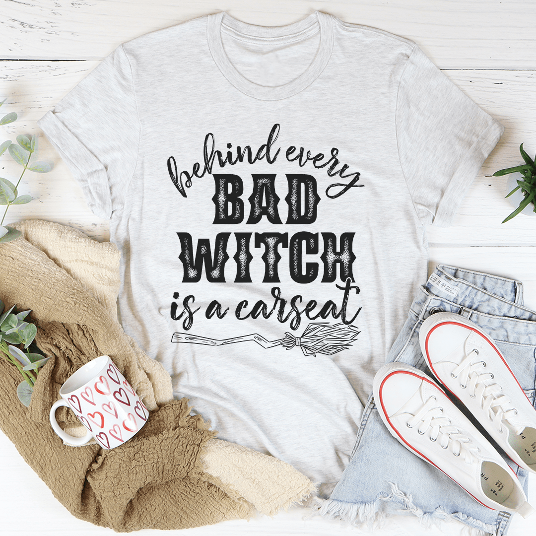 Behind Every Bad Witch Is A Car Seat T-shirt