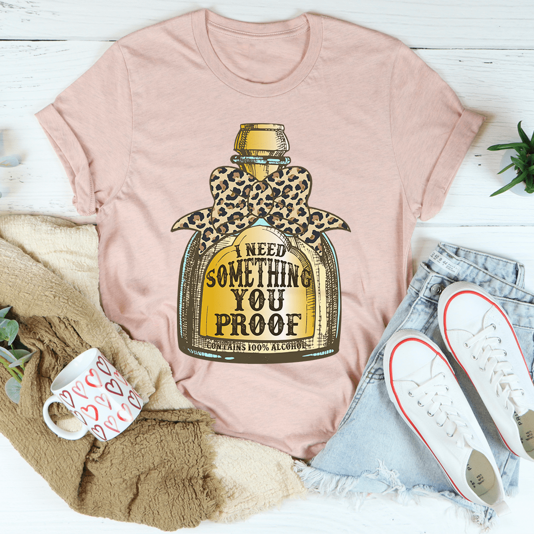 I Need Something You Proof T-shirt