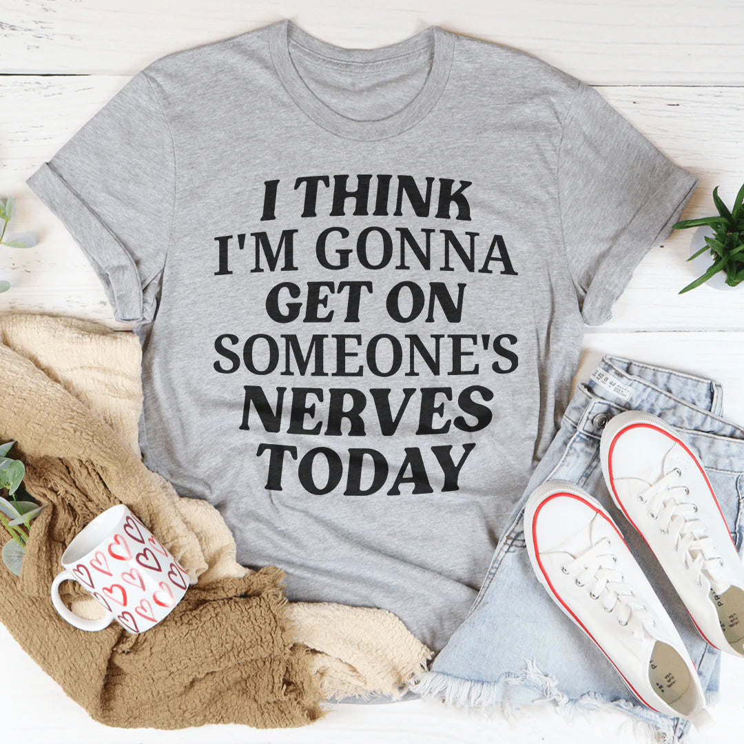 I Think I'm Gonna Get On Someone's Nerves Today T-shirt