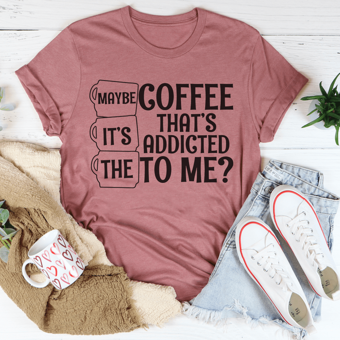 Maybe It's The Coffee T-shirt