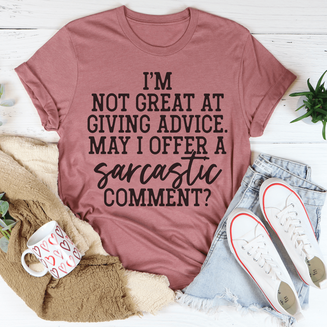 I'm Not Great At Giving Advice May I Offer A Sarcastic Comment T-shirt