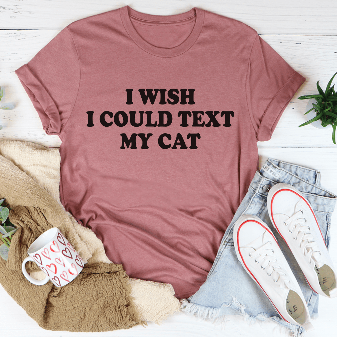 I Wish I Could Text My Cat T-shirt