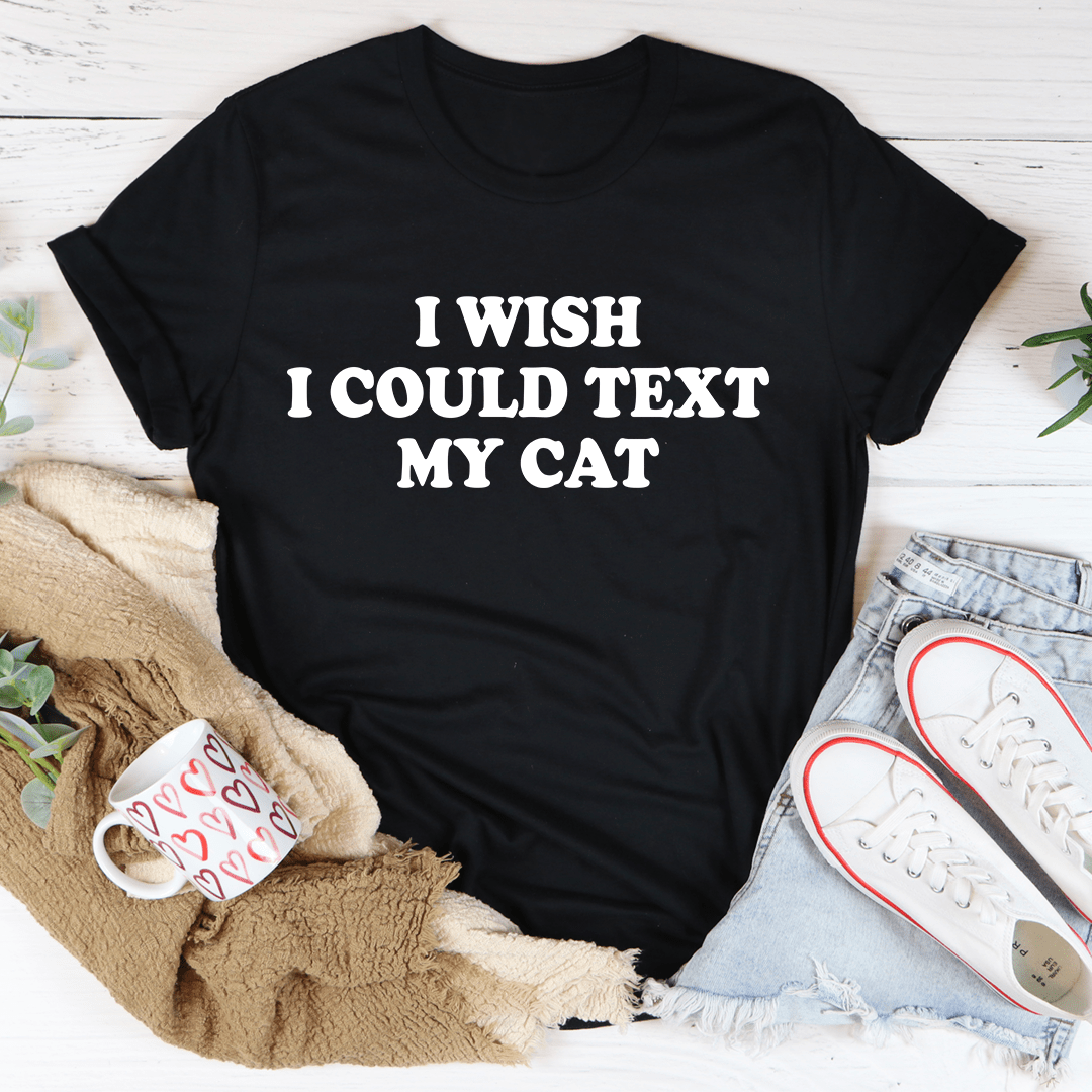 I Wish I Could Text My Cat T-shirt