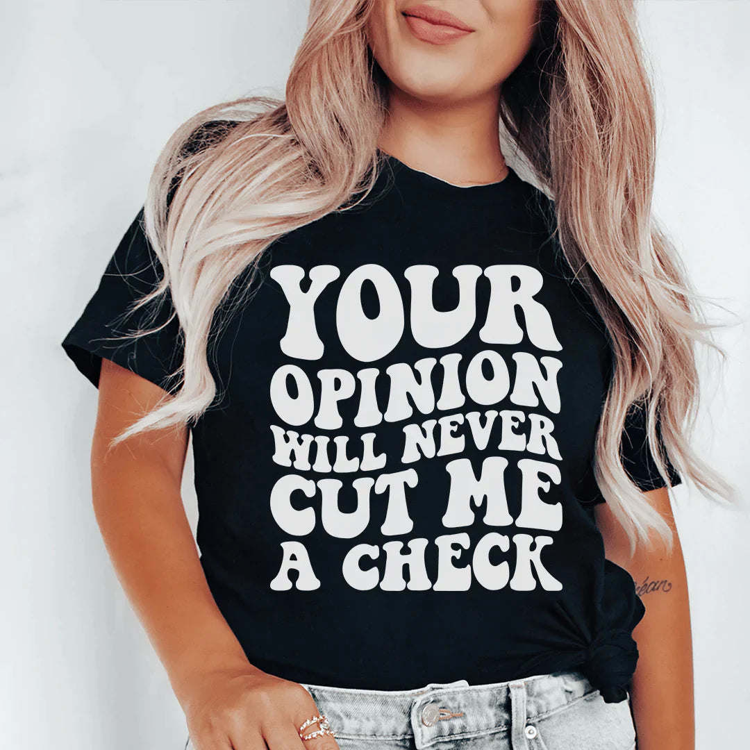 Your Opinion Will Never Cut Me A Check T-shirt