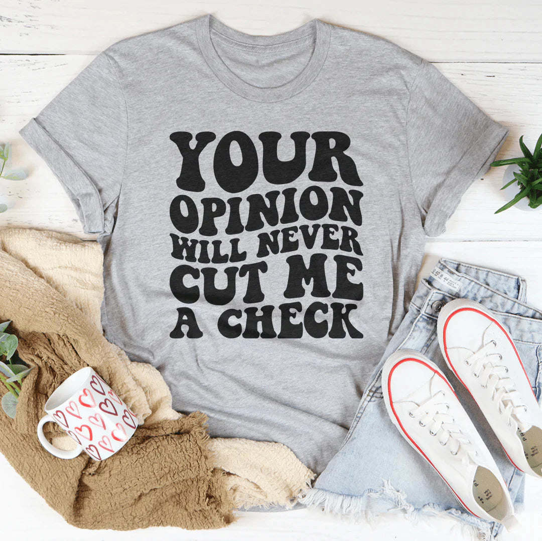 Your Opinion Will Never Cut Me A Check T-shirt