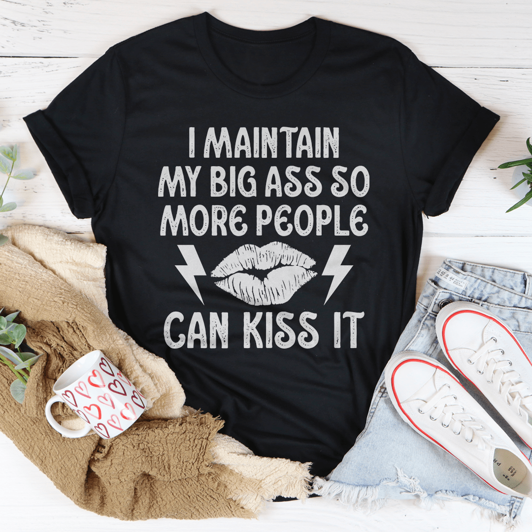 I Maintain My Big Butt So More People Can Kiss It T-shirt