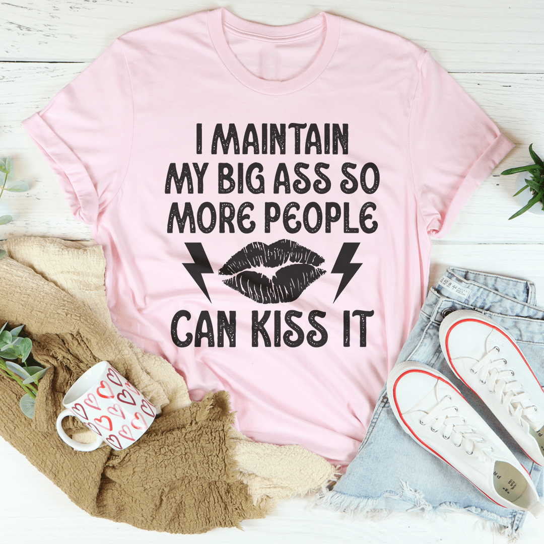 I Maintain My Big Butt So More People Can Kiss It T-shirt