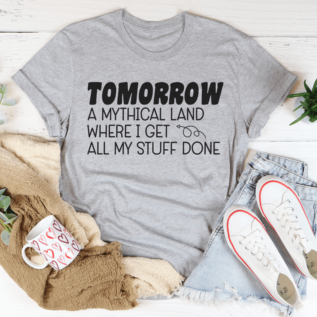 Tomorrow A Mythical Land Where I Get All My Stuff Done T-shirt