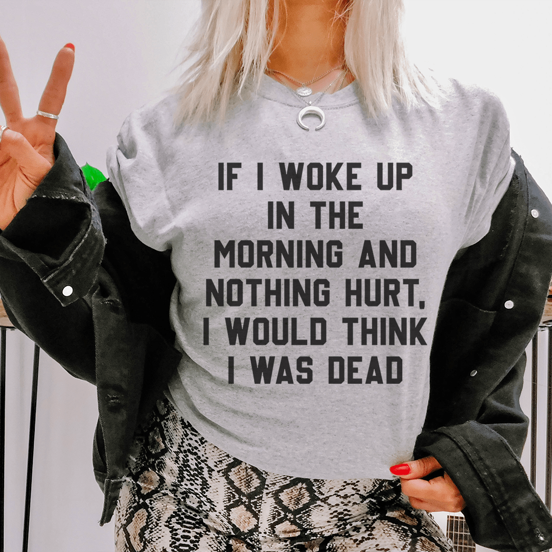 If I Woke Up In The Morning And Nothing Hurt I Would Think I Was Dead T-shirt